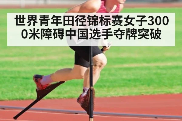 世界青年田径锦标赛女子3000米障碍中国选手夺牌突破