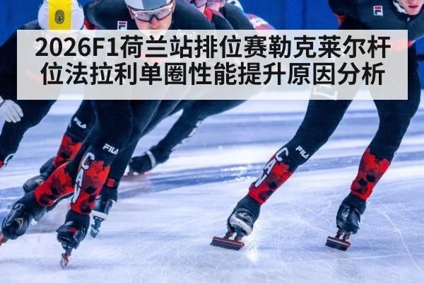 2026F1荷兰站排位赛勒克莱尔杆位法拉利单圈性能提升原因分析