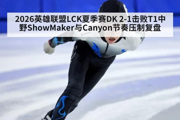 2026英雄联盟LCK夏季赛DK 2-1击败T1中野ShowMaker与Canyon节奏压制复盘