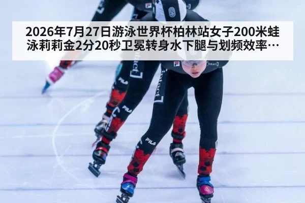 2026年7月27日游泳世界杯柏林站女子200米蛙泳莉莉金2分20秒卫冕转身水下腿与划频效率分析