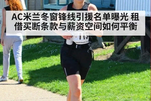 AC米兰冬窗锋线引援名单曝光 租借买断条款与薪资空间如何平衡
