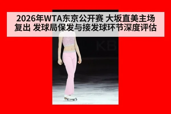 2026年WTA东京公开赛 大坂直美主场复出 发球局保发与接发球环节深度评估