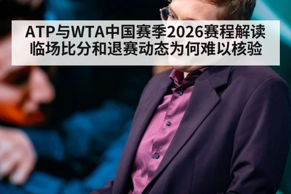 ATP与WTA中国赛季2026赛程解读 临场比分和退赛动态为何难以核验
