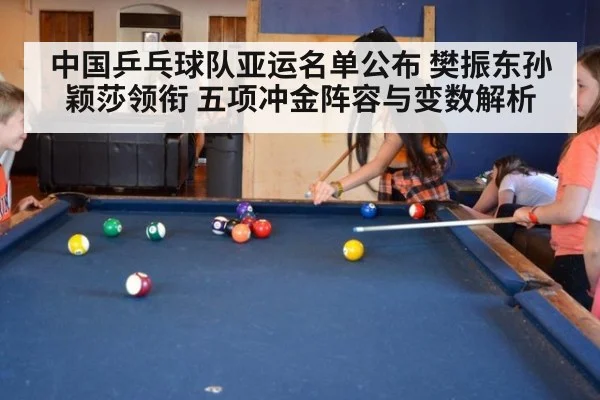 中国乒乓球队亚运名单公布 樊振东孙颖莎领衔 五项冲金阵容与变数解析