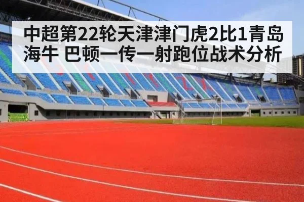 中超第22轮天津津门虎2比1青岛海牛 巴顿一传一射跑位战术分析