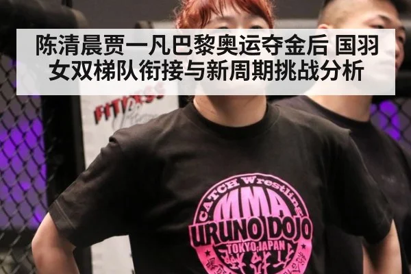 陈清晨贾一凡巴黎奥运夺金后 国羽女双梯队衔接与新周期挑战分析